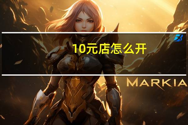 10元店怎么开(10元店怎么开)