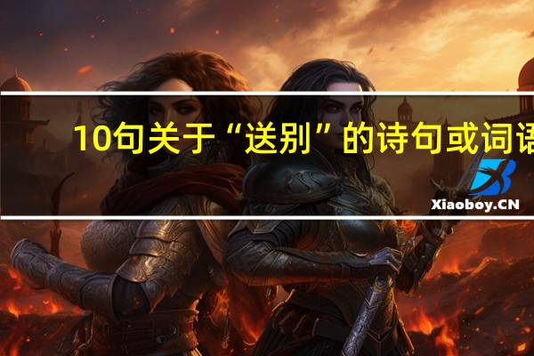 10句关于“送别”的诗句或词语