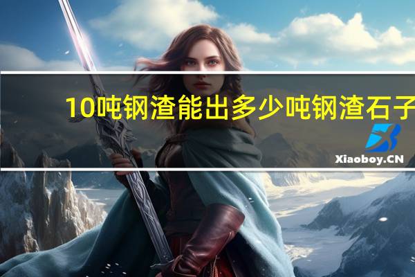 10吨钢渣能出多少吨钢渣石子