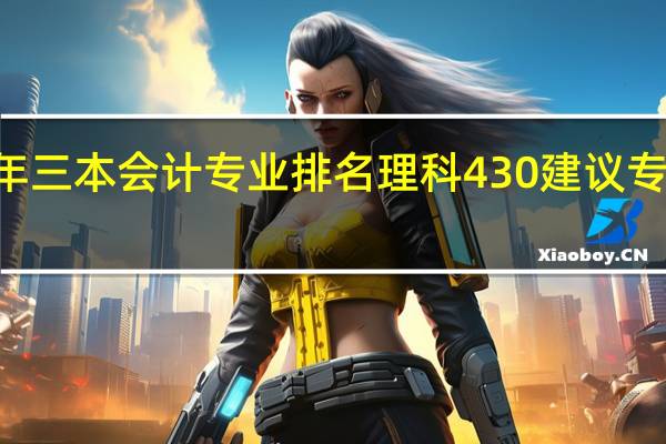 10年三本会计专业排名 理科430 建议专业与学习