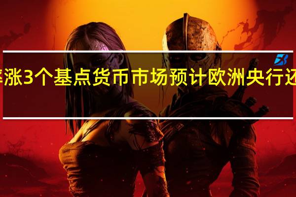 10年期德债收益率涨3个基点货币市场预计欧洲央行还有15个基点的加息空间