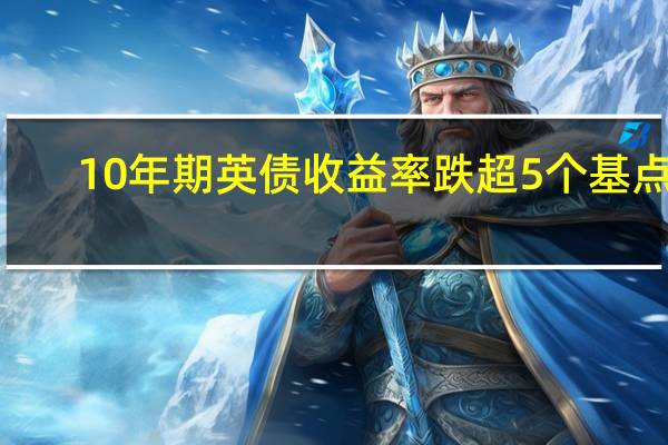 10年期英债收益率跌超5个基点2/10年期英债收益率利差下挫