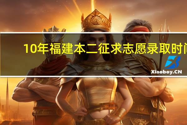 10年福建本二征求志愿录取时间