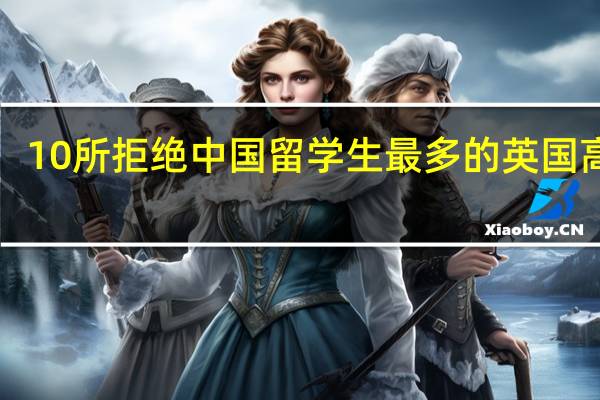 10所拒绝中国留学生最多的英国高校！