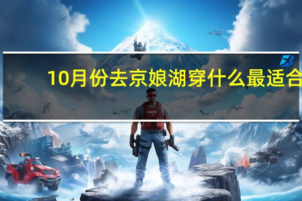 10月份去京娘湖穿什么最适合