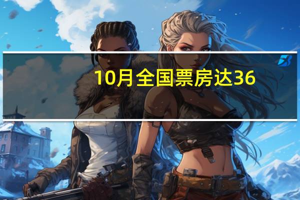 10月全国票房达36.41亿元《坚如磐石》居首