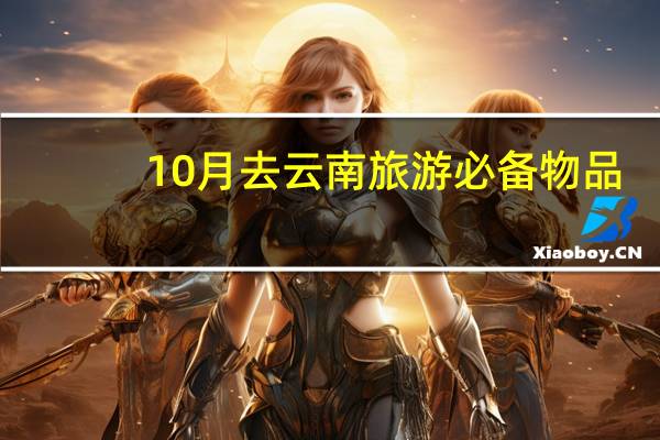 10月去云南旅游必备物品（12月去云南旅游必备物品）