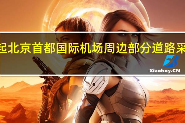 10月16日起 北京首都国际机场周边部分道路采取交通管理措施