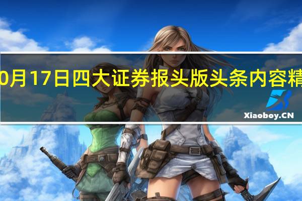 10月17日四大证券报头版头条内容精华摘要