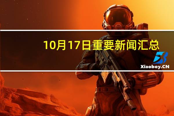 10月17日重要新闻汇总