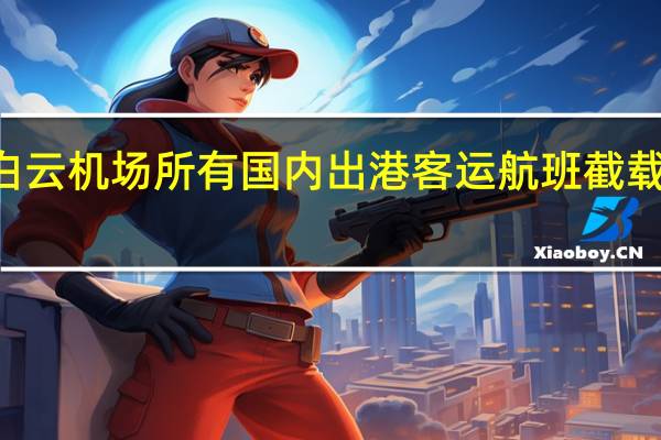 10月18日起 白云机场所有国内出港客运航班截载时间缩短至40分钟