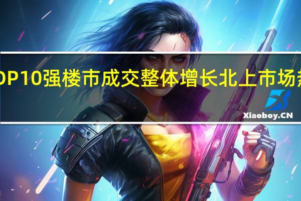 10月GDP10强楼市成交整体增长北上市场热度环比回落