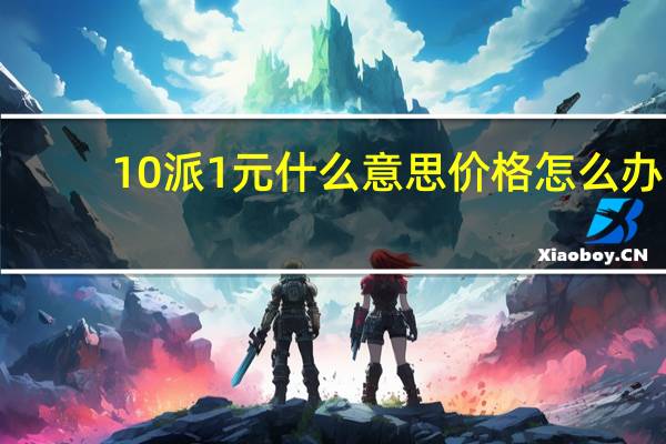 10派1元什么意思 价格怎么办（10派1元什么意思）