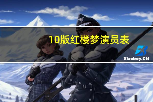10版红楼梦演员表（红楼梦10版全集）