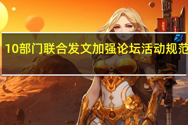10部门联合发文加强论坛活动规范管理：重点打击以论坛活动名义进行诈骗敛财等违法违规行为