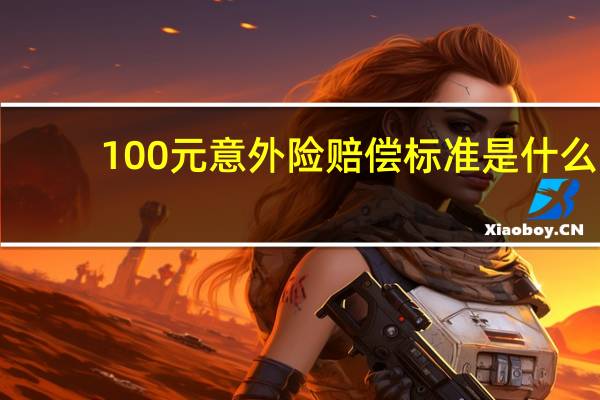 100元意外险赔偿标准是什么