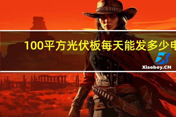 100平方光伏板每天能发多少电