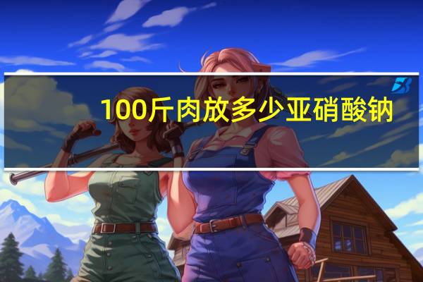 100斤肉放多少亚硝酸钠