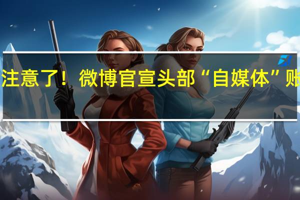 100万粉丝注意了!微博官宣头部“自媒体”账号前台实名显示