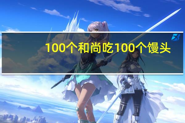 100个和尚吃100个馒头,大和尚一人吃3个小和尚3人吃1个