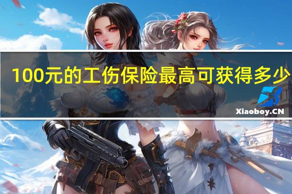 100元的工伤保险最高可获得多少赔偿