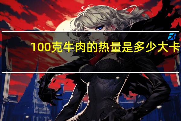 100克牛肉的热量是多少大卡
