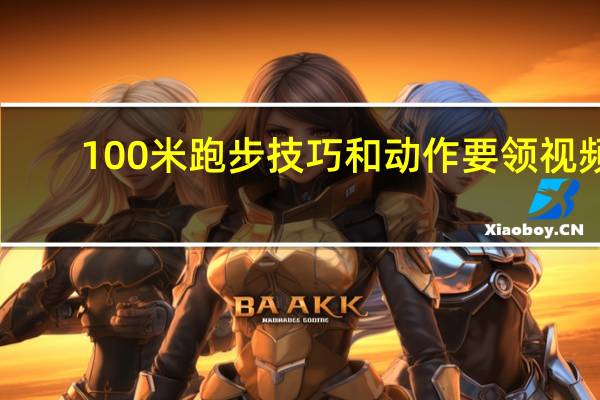 100米跑步技巧和动作要领视频（100米跑步技巧）