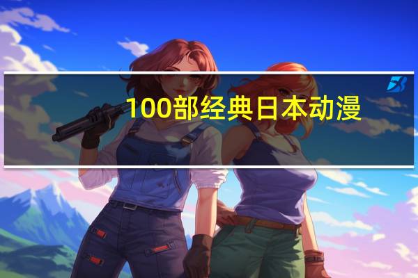 100部经典日本动漫，——80后骨灰级二次元漫迷总结