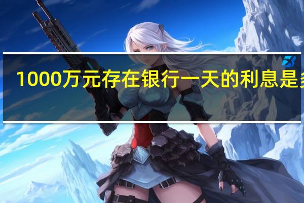 1000万元存在银行一天的利息是多少