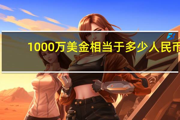 1000万美金相当于多少人民币（1000万美金是多少人民币）