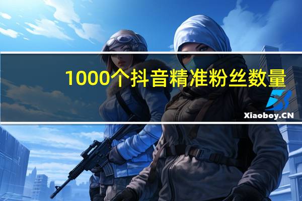 1000个抖音精准粉丝数量 - 抖音24小时快速下单卡盟平台