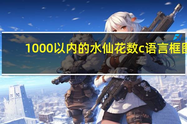 1000以内的水仙花数c语言框图(1000以内的水仙花数)
