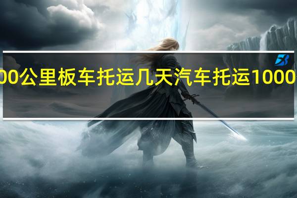 1000公里板车托运几天 汽车托运1000公里费用