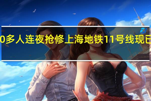 1000多人连夜抢修上海地铁11号线 现已恢复运营