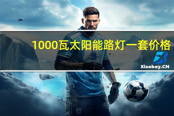 1000瓦太阳能路灯一套价格