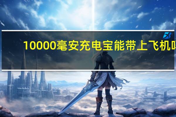 10000毫安充电宝能带上飞机吗