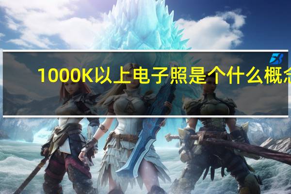 1000K以上电子照是个什么概念