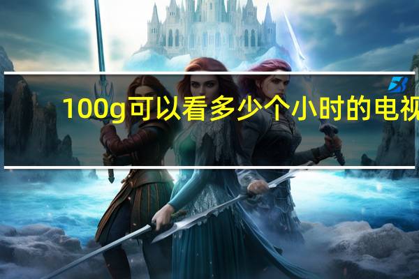 100g可以看多少个小时的电视