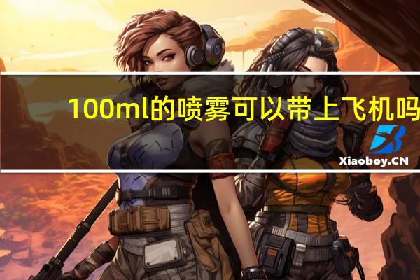100ml的喷雾可以带上飞机吗