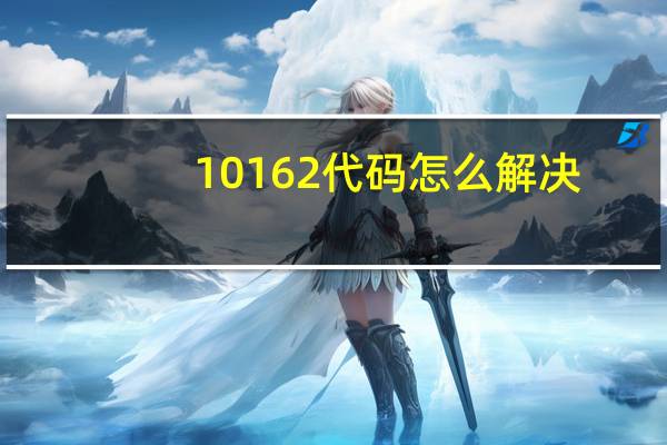 10162代码怎么解决，10162代码是什么意思