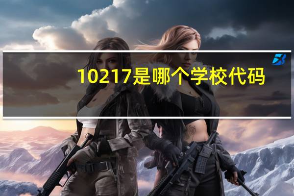 10217是哪个学校代码