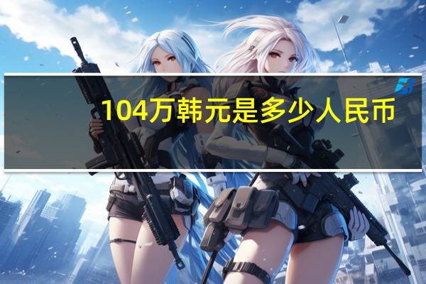 104万韩元是多少人民币（10万韩元是多少人民币）