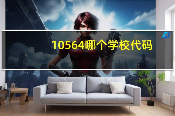 10564哪个学校代码
