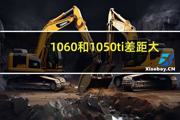 1060和1050ti差距大（1060和1050ti差距有多大）