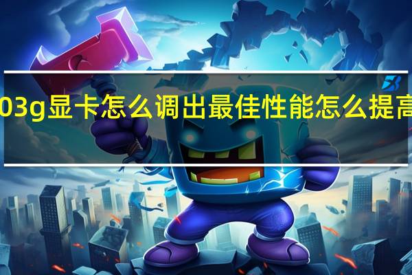 10603g显卡怎么调出最佳性能 怎么提高显卡性能