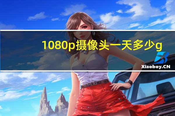 1080p摄像头一天多少g