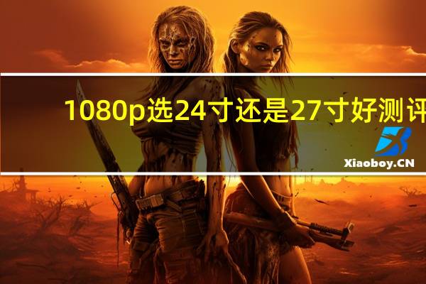 1080p选24寸还是27寸好测评