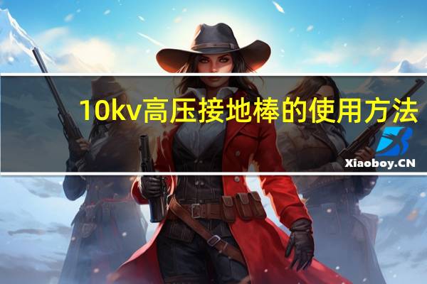 10kv高压接地棒的使用方法