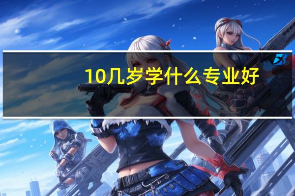 10几岁学什么专业好