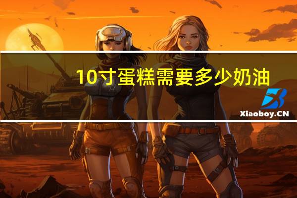 10寸蛋糕需要多少奶油